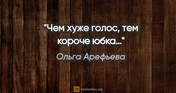 Ольга Арефьева цитата: "Чем хуже голос, тем короче юбка…"