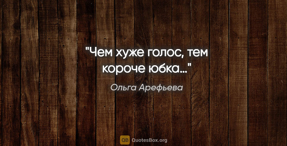 Ольга Арефьева цитата: "Чем хуже голос, тем короче юбка…"