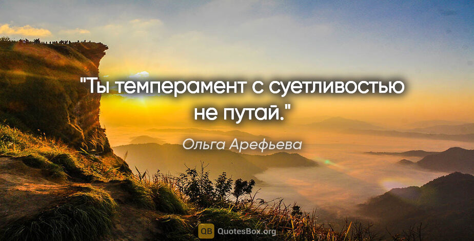 Ольга Арефьева цитата: "Ты темперамент с суетливостью не путай."