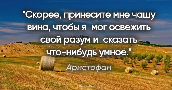 Аристофан цитата: "Скорее, принесите мне чашу вина, чтобы я мог освежить свой..."