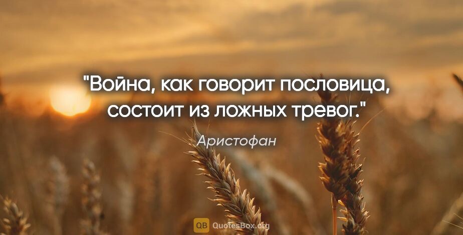 Аристофан цитата: "Война, как говорит пословица, состоит из ложных тревог."