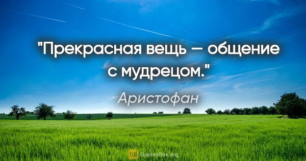 Аристофан цитата: "Прекрасная вещь — общение с мудрецом."