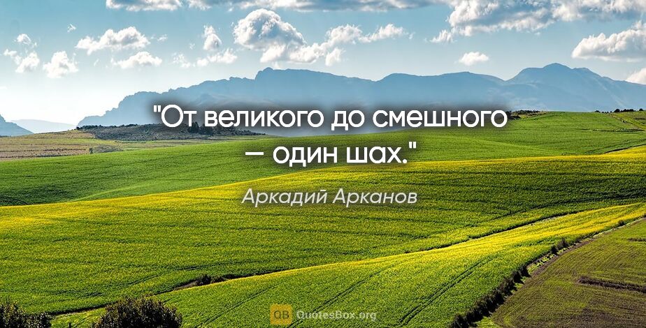 Аркадий Арканов цитата: "От великого до смешного — один шах."