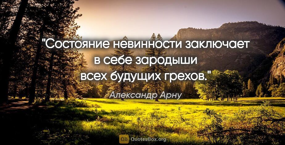 Александр Арну цитата: "Состояние невинности заключает в себе зародыши всех будущих..."