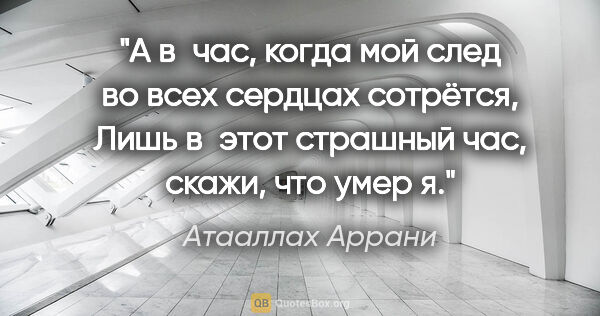 Атааллах Аррани цитата: "А в час, когда мой след во всех сердцах сотрётся,

Лишь в этот..."