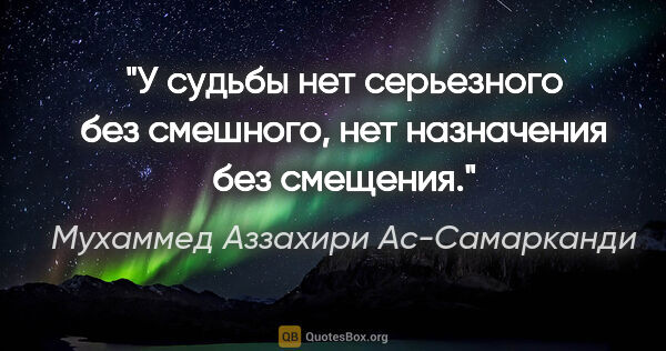 Мухаммед Аззахири Ас-Самарканди цитата: "У судьбы нет серьезного без смешного, нет назначения без..."