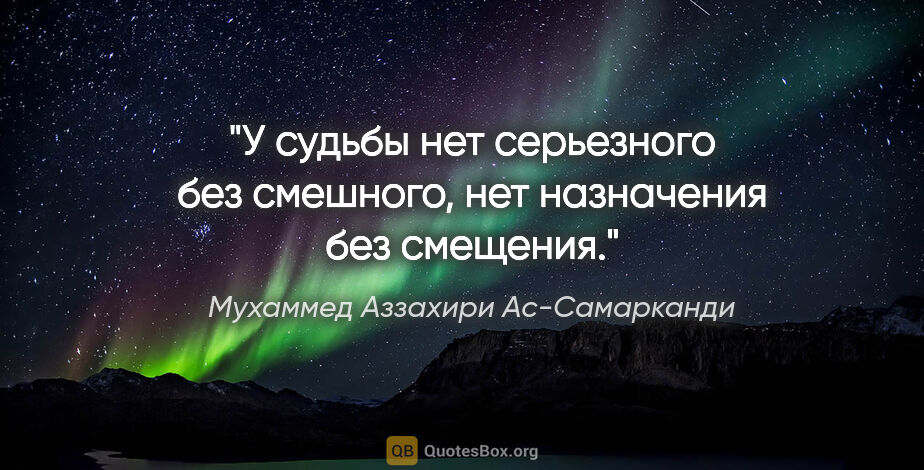 Мухаммед Аззахири Ас-Самарканди цитата: "У судьбы нет серьезного без смешного, нет назначения без..."