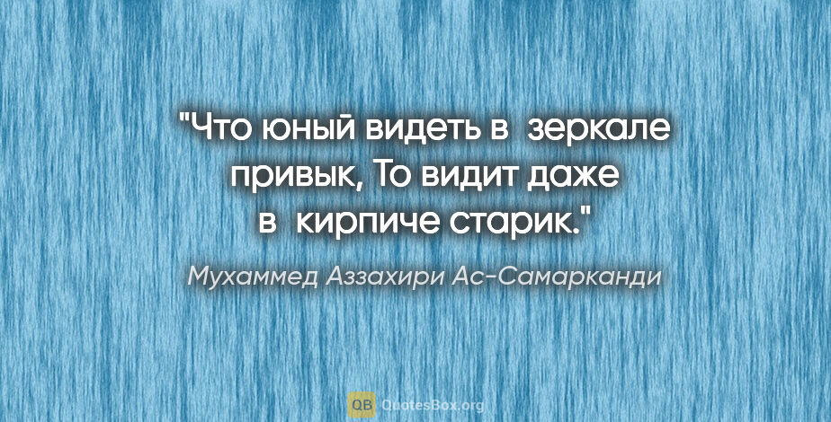 Мухаммед Аззахири Ас-Самарканди цитата: "Что юный видеть в зеркале привык,

То видит даже в кирпиче..."