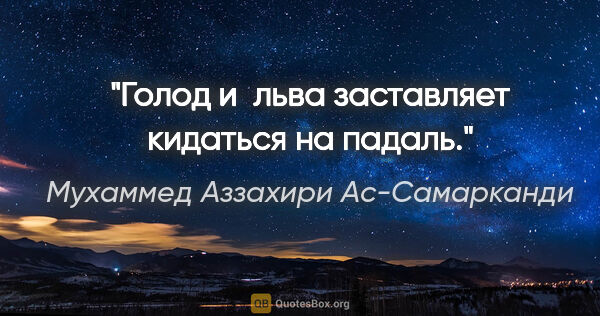 Мухаммед Аззахири Ас-Самарканди цитата: "Голод и льва заставляет кидаться на падаль."