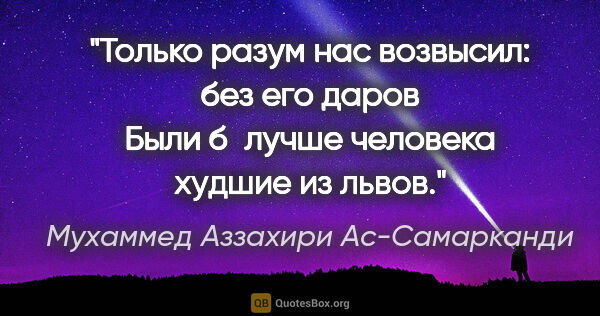 Мухаммед Аззахири Ас-Самарканди цитата: "Только разум нас возвысил: без его даров

Были б лучше..."