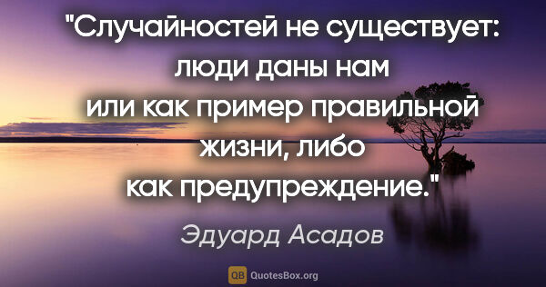 Эдуард Асадов цитата: "Случайностей не существует: люди даны нам или как пример..."