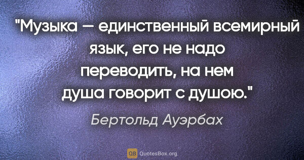 Бертольд Ауэрбах цитата: "Музыка — единственный всемирный язык, его не надо переводить,..."