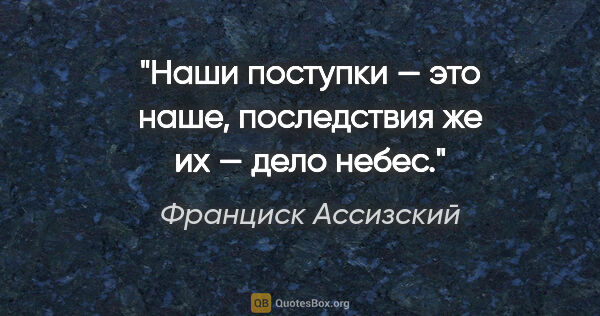 Франциск Ассизский цитата: "Наши поступки — это наше, последствия же их — дело небес."