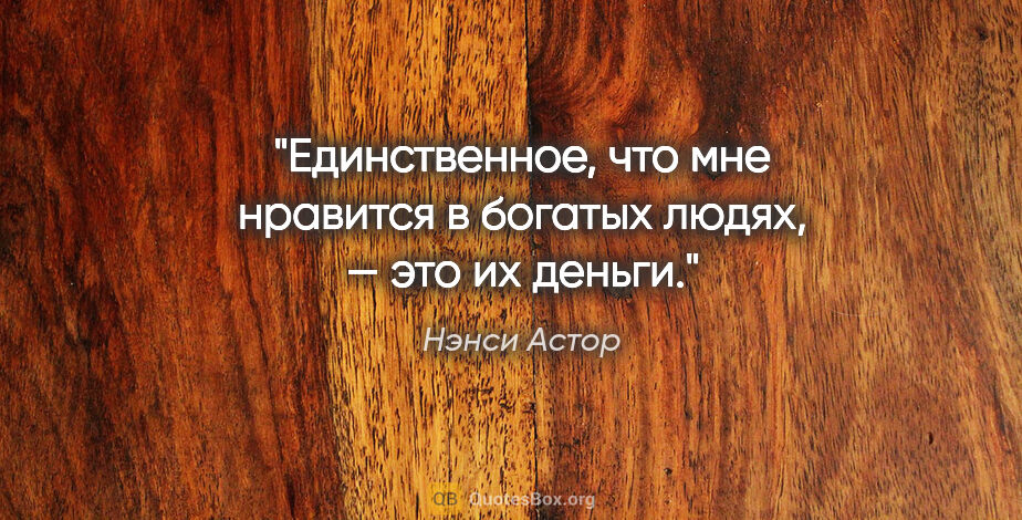 Нэнси Астор цитата: "Единственное, что мне нравится в богатых людях, — это их деньги."