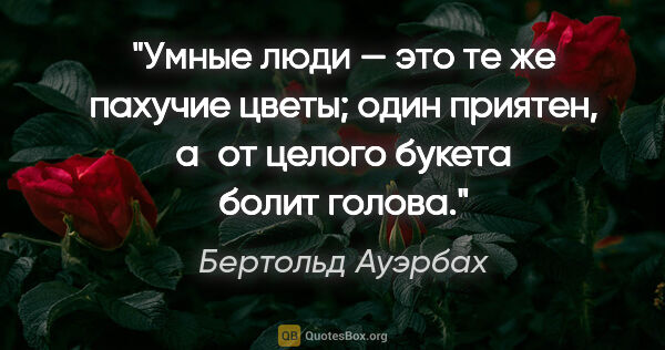 Бертольд Ауэрбах цитата: "Умные люди — это те же пахучие цветы; один приятен, а от..."