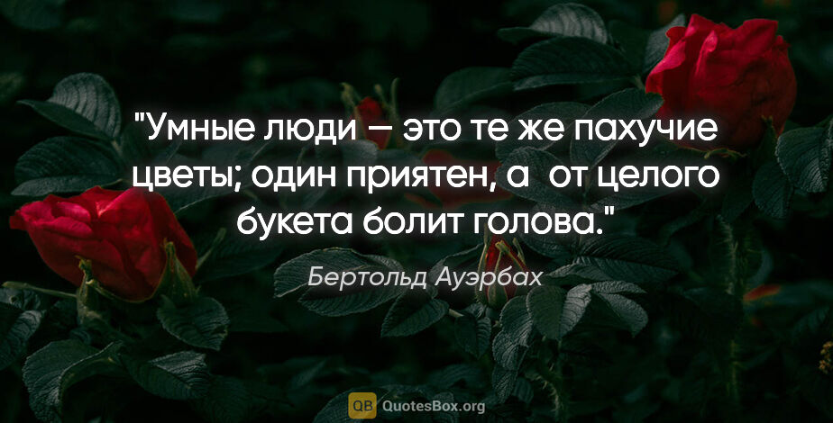 Бертольд Ауэрбах цитата: "Умные люди — это те же пахучие цветы; один приятен, а от..."