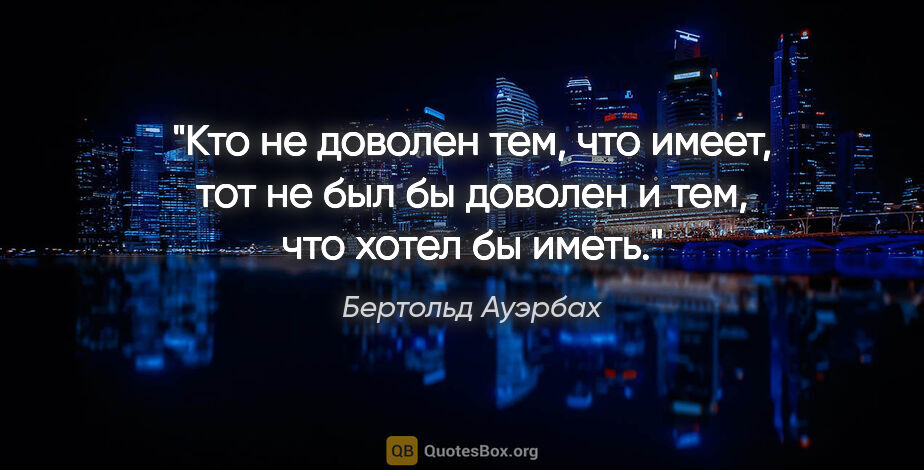 Бертольд Ауэрбах цитата: "Кто не доволен тем, что имеет, тот не был бы доволен и тем,..."