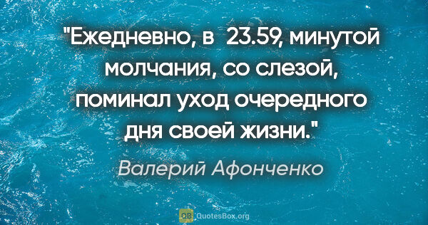 Валерий Афонченко цитата: "Ежедневно, в 23.59, минутой молчания, со слезой, поминал уход..."