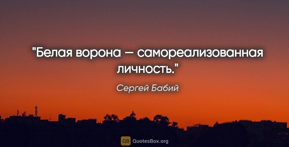 Сергей Бабий цитата: "Белая ворона — самореализованная личность."