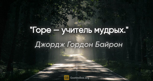 Джордж Гордон Байрон цитата: "Горе — учитель мудрых."