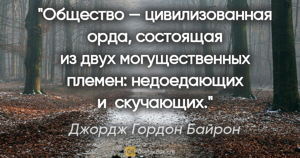 Джордж Гордон Байрон цитата: "Общество — цивилизованная орда, состоящая из двух..."