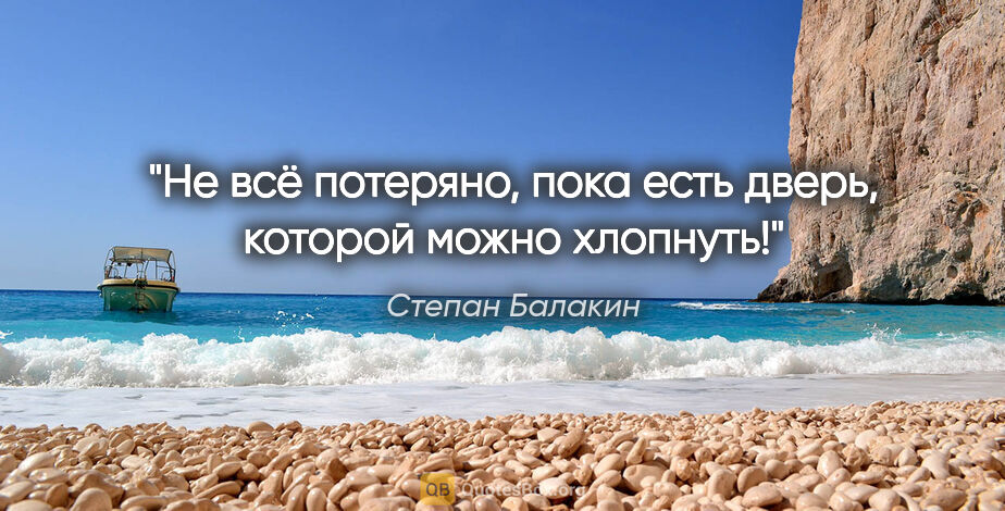 Степан Балакин цитата: "Не всё потеряно, пока есть дверь, которой можно хлопнуть!"