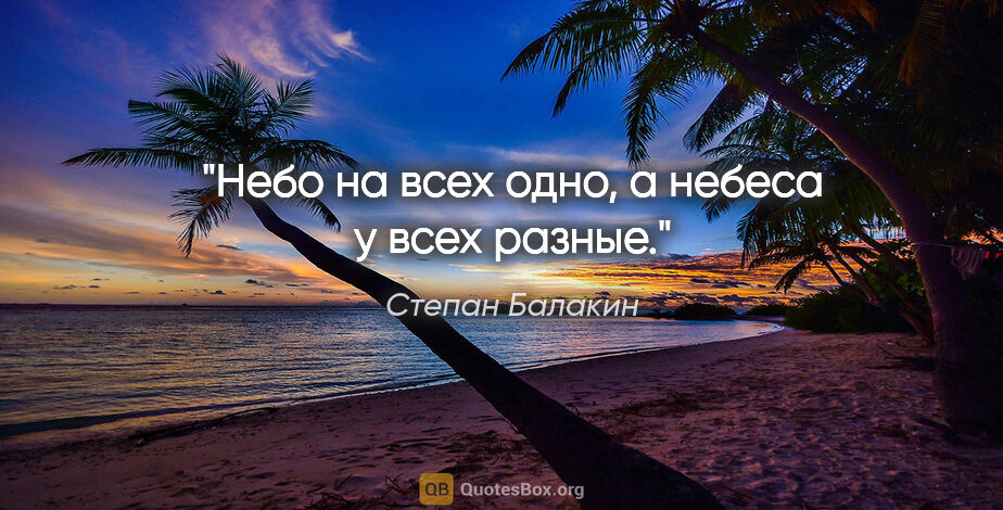 Степан Балакин цитата: "Небо на всех одно, а небеса у всех разные."