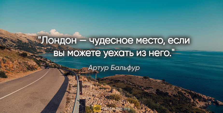 Артур Бальфур цитата: "Лондон — чудесное место, если вы можете уехать из него."