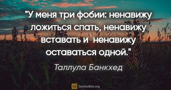 Таллула Банкхед цитата: "У меня три фобии: ненавижу ложиться спать, ненавижу вставать..."