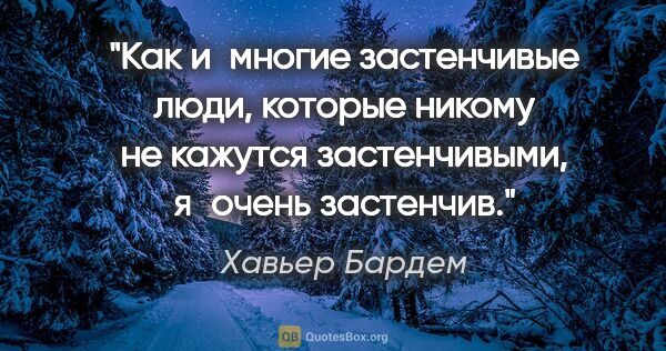 Хавьер Бардем цитата: "Как и многие застенчивые люди, которые никому не кажутся..."