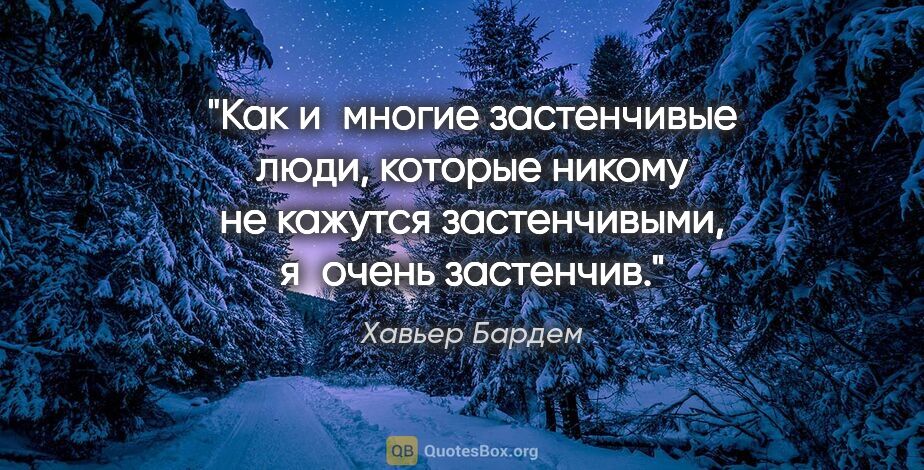 Хавьер Бардем цитата: "Как и многие застенчивые люди, которые никому не кажутся..."