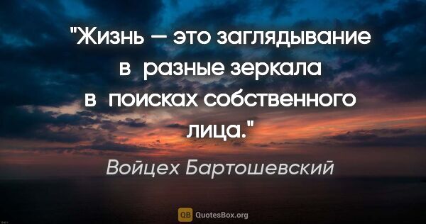 Войцех Бартошевский цитата: "Жизнь — это заглядывание в разные зеркала в поисках..."