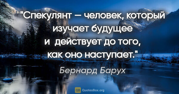 Бернард Барух цитата: "Спекулянт — человек, который изучает будущее и действует до..."