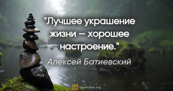 Алексей Батиевский цитата: "Лучшее украшение жизни — хорошее настроение."