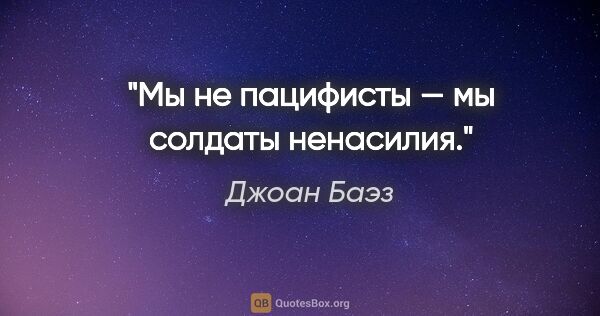 Джоан Баэз цитата: "Мы не пацифисты — мы солдаты ненасилия."