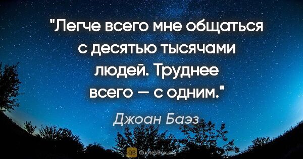 Джоан Баэз цитата: "Легче всего мне общаться с десятью тысячами людей. Труднее..."