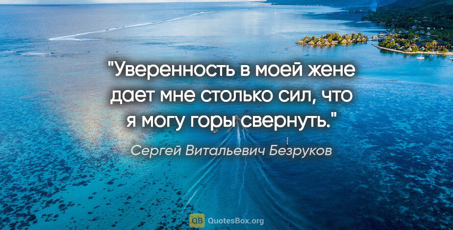 Сергей Витальевич Безруков цитата: "Уверенность в моей жене дает мне столько сил, что я могу горы..."