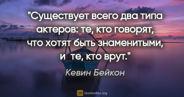 Кевин Бейкон цитата: "Существует всего два типа актеров: те, кто говорят, что хотят..."