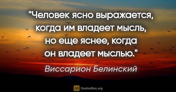 Виссарион Белинский цитата: "Человек ясно выражается, когда им владеет мысль, но еще яснее,..."