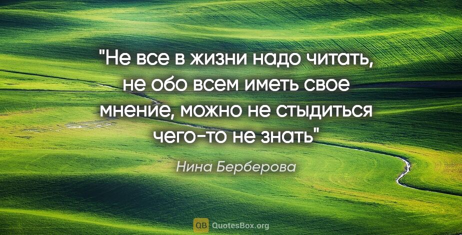 Нина Берберова цитата: "Не все в жизни надо читать, не обо всем иметь свое мнение,..."