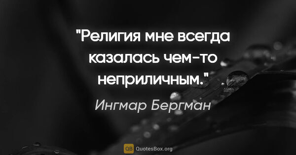 Ингмар Бергман цитата: "Религия мне всегда казалась чем-то неприличным."