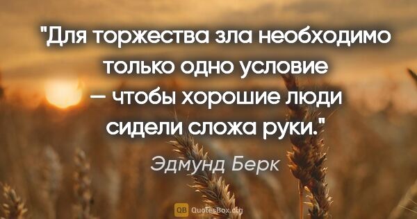 Эдмунд Берк цитата: "Для торжества зла необходимо только одно условие — чтобы..."