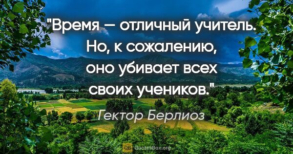 Гектор Берлиоз цитата: "Время — отличный учитель. Но, к сожалению, оно убивает всех..."