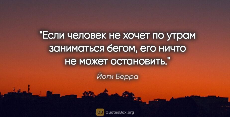 Йоги Берра цитата: "Если человек не хочет по утрам заниматься бегом, его ничто не..."