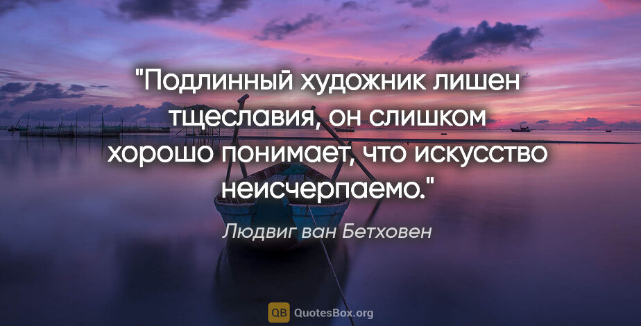 Людвиг ван Бетховен цитата: "Подлинный художник лишен тщеславия, он слишком хорошо..."