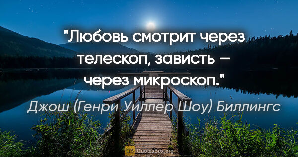 Джош (Генри Уиллер Шоу) Биллингс цитата: "Любовь смотрит через телескоп, зависть — через микроскоп."