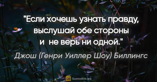 Джош (Генри Уиллер Шоу) Биллингс цитата: "Если хочешь узнать правду, выслушай обе стороны и не верь ни..."