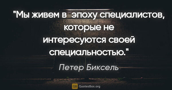 Петер Биксель цитата: "Мы живем в эпоху специалистов, которые не интересуются своей..."