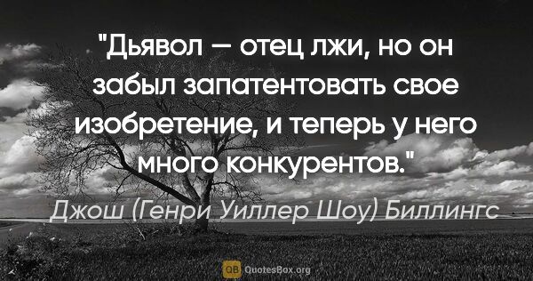 Джош (Генри Уиллер Шоу) Биллингс цитата: "Дьявол — отец лжи, но он забыл запатентовать свое изобретение,..."