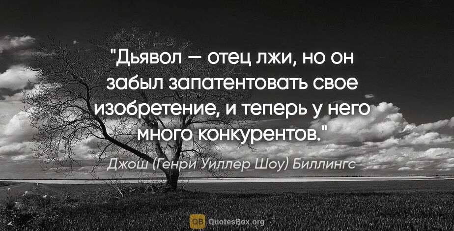 Джош (Генри Уиллер Шоу) Биллингс цитата: "Дьявол — отец лжи, но он забыл запатентовать свое изобретение,..."